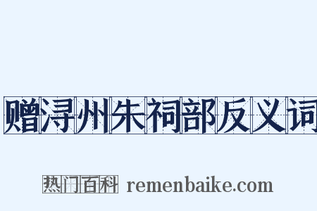 赠浔州朱祠部反义词是什么意思的图片